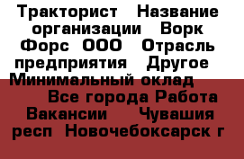 Тракторист › Название организации ­ Ворк Форс, ООО › Отрасль предприятия ­ Другое › Минимальный оклад ­ 43 000 - Все города Работа » Вакансии   . Чувашия респ.,Новочебоксарск г.